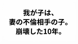 「我が子は、妻の不倫相手の子。崩壊した10年。」というテキストが黒い明朝体で中央に配置された、白背景のアイキャッチ画像