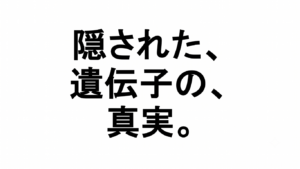 「隠された、遺伝子の、真実。」と書かれた、白背景に黒い明朝体文字のアイキャッチ画像