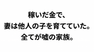 「稼いだ金で、妻は他人の子を育てていた。全てが嘘の家族。」と書かれた、白背景に黒い明朝体文字のアイキャッチ画像
