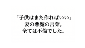 「「子供はまた作ればいい」妻の悪魔の言葉。全ては不倫でした。」と書かれた、白背景に黒い明朝体文字のアイキャッチ画像